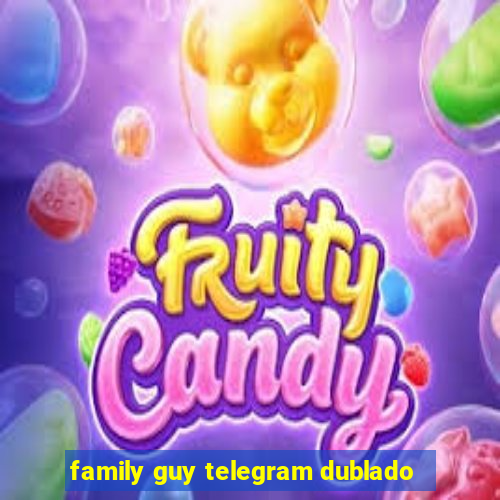 family guy telegram dublado